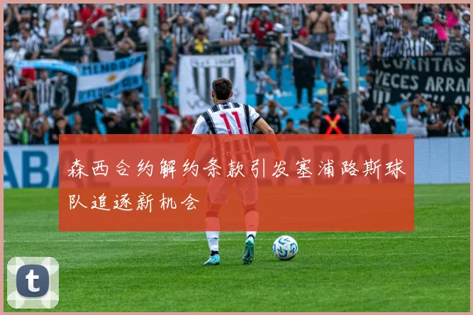 森西合约解约条款引发塞浦路斯球队追逐新机会