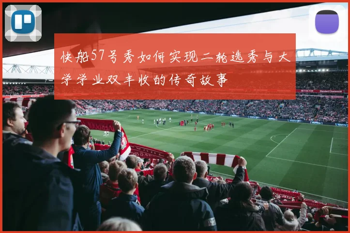 快船57号秀如何实现二轮选秀与大学学业双丰收的传奇故事