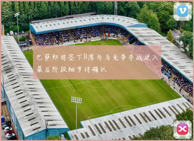 巴萨即将签下B席与马竞争夺战进入最后阶段细节待确认