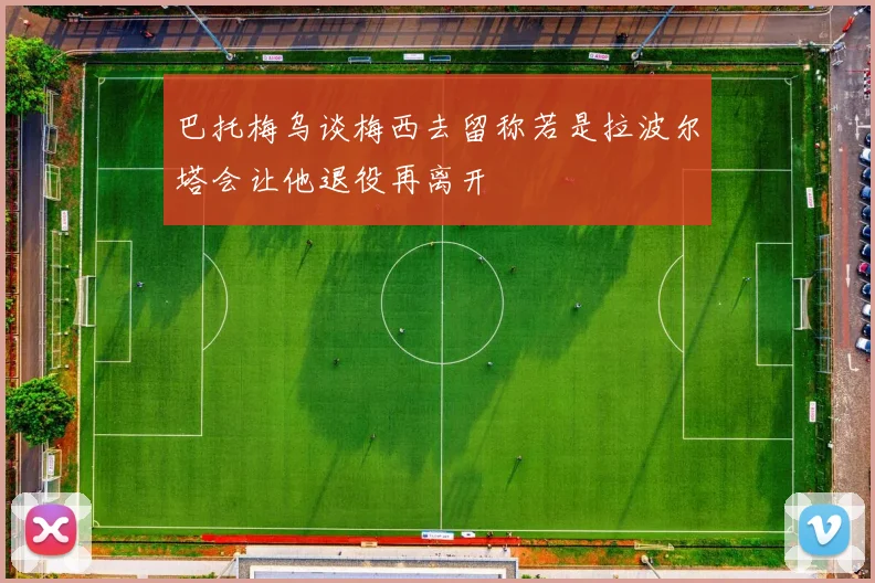 巴托梅乌谈梅西去留称若是拉波尔塔会让他退役再离开